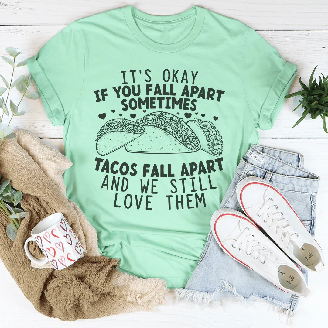 It's Okay If You Fall Apart Sometimes Tacos Fall Apart And We Still Love Them Tee