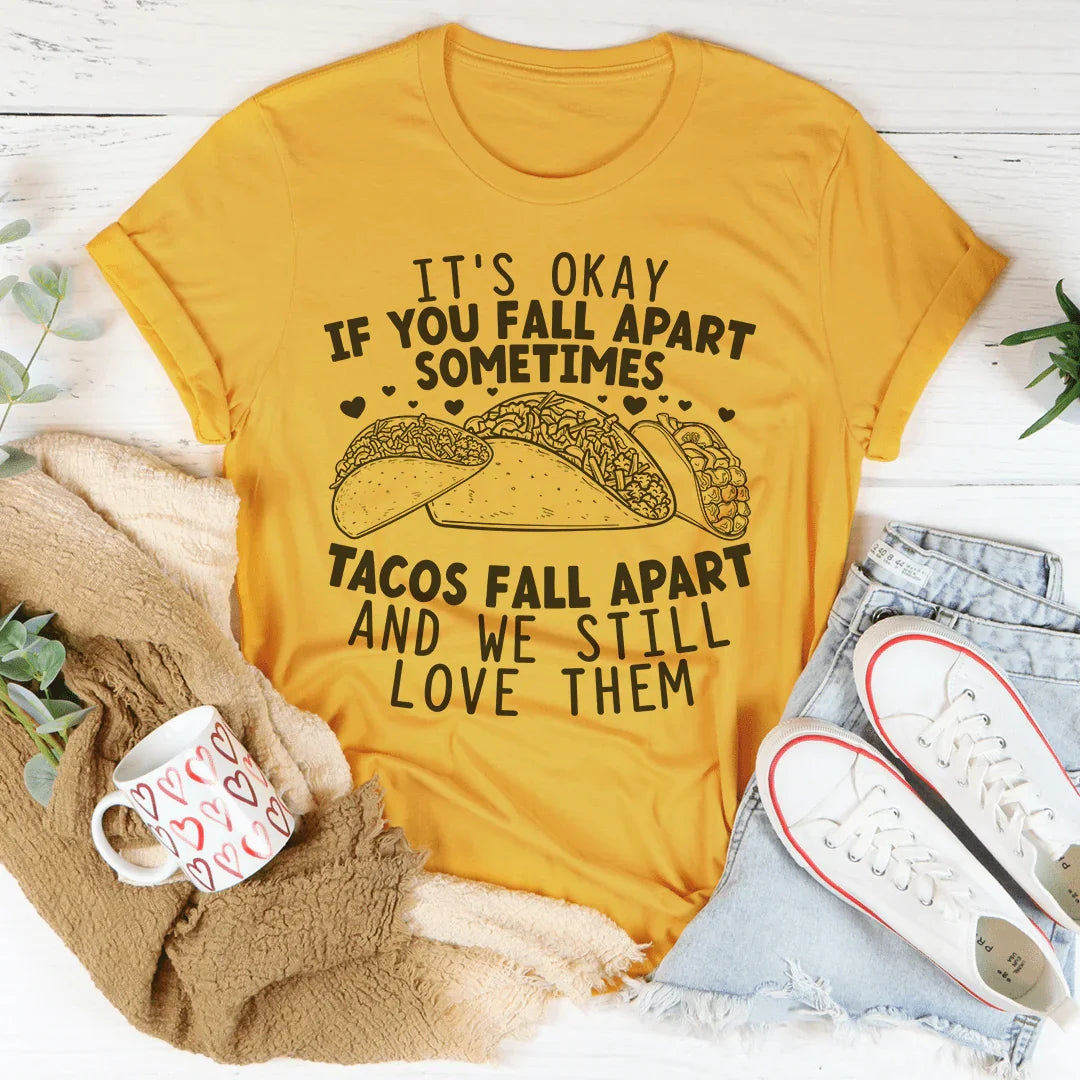 It's Okay If You Fall Apart Sometimes Tacos Fall Apart And We Still Love Them Tee