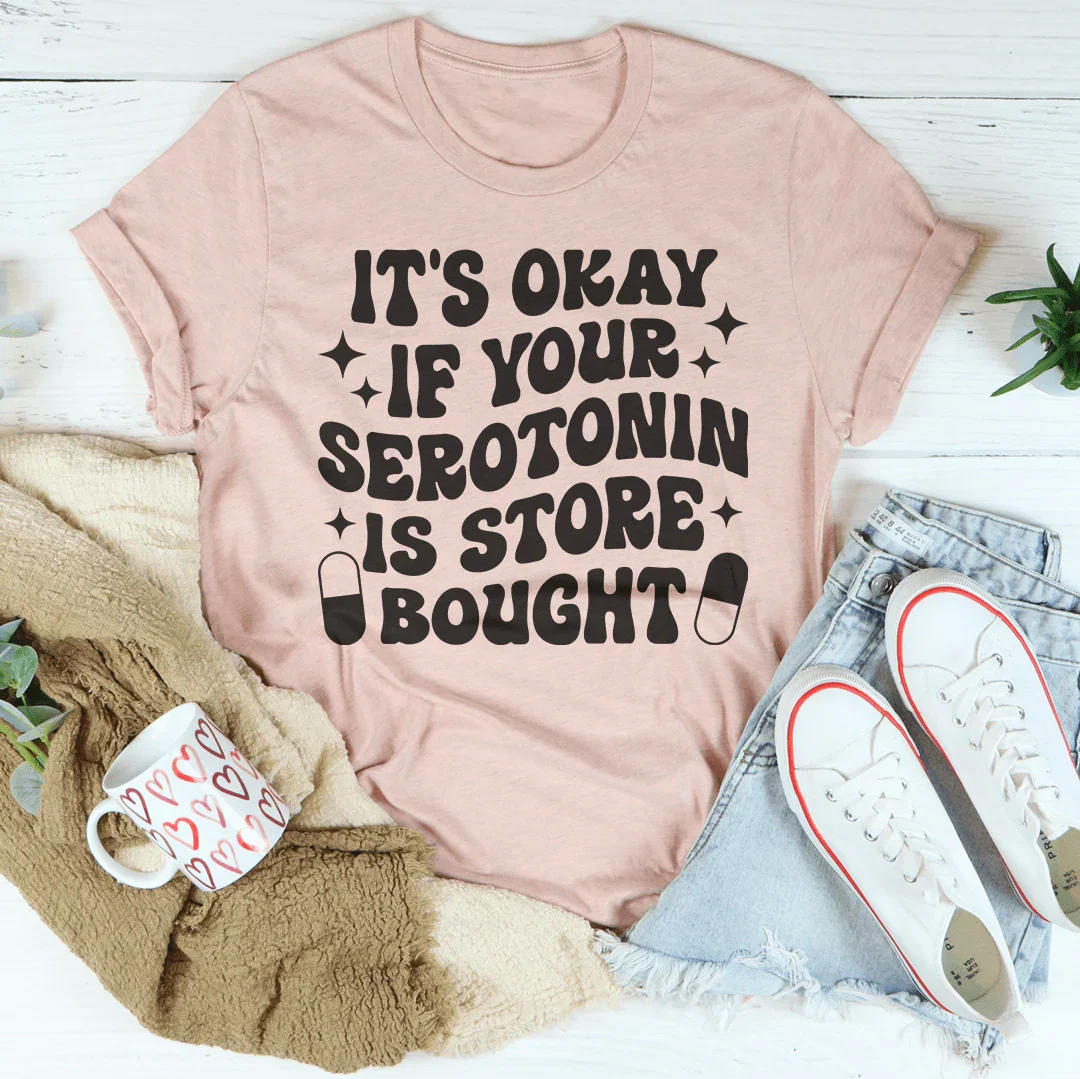 It's Okay If Your Serotonin Is Store Bought Tee