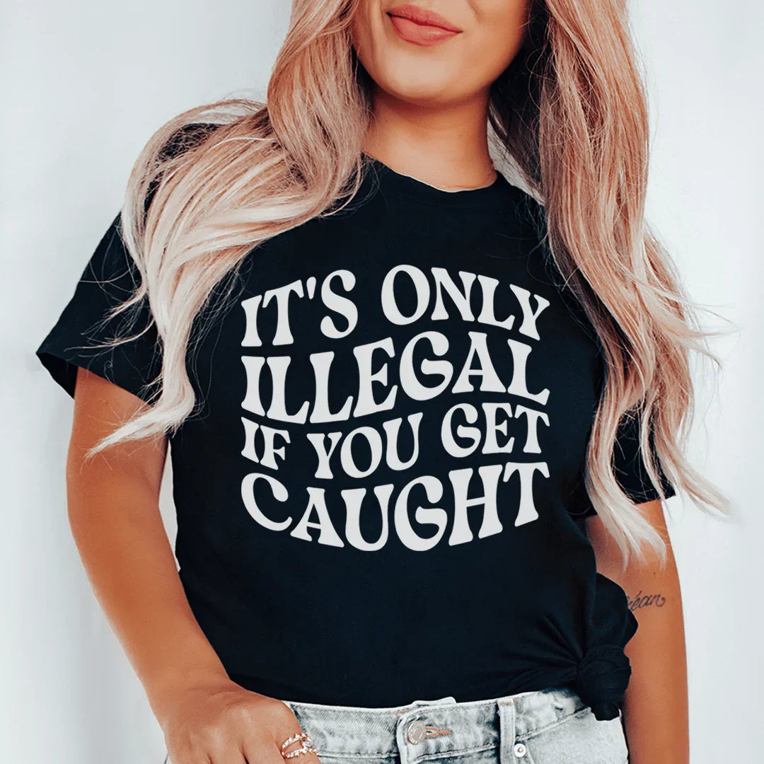 It's Only Illegal If You Get Caught Tee