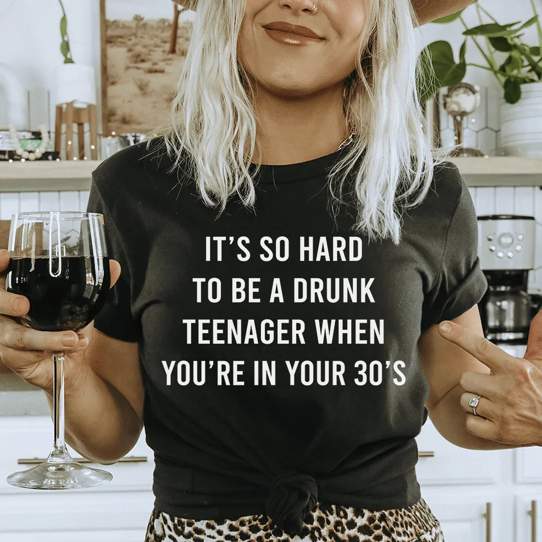 It's So Hard To Be A Drunk Teenager When You're In Yours 30's Tee