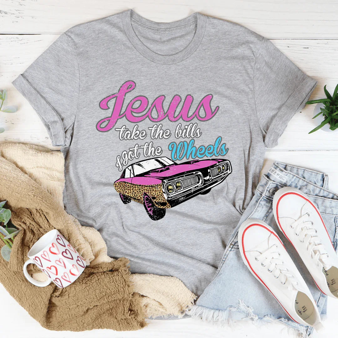 Jesus Take The Bills I Got The Wheels Tee