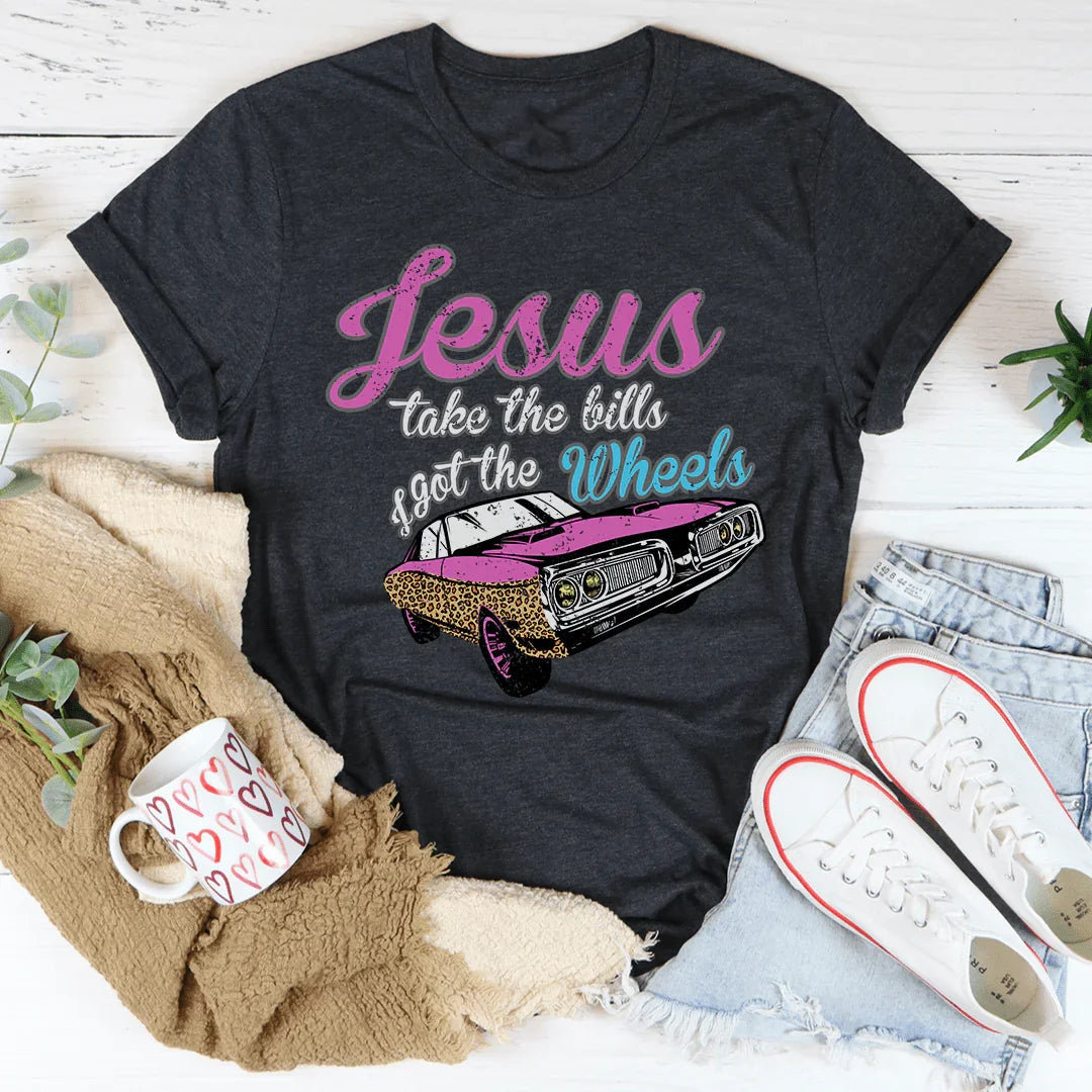 Jesus Take The Bills I Got The Wheels Tee