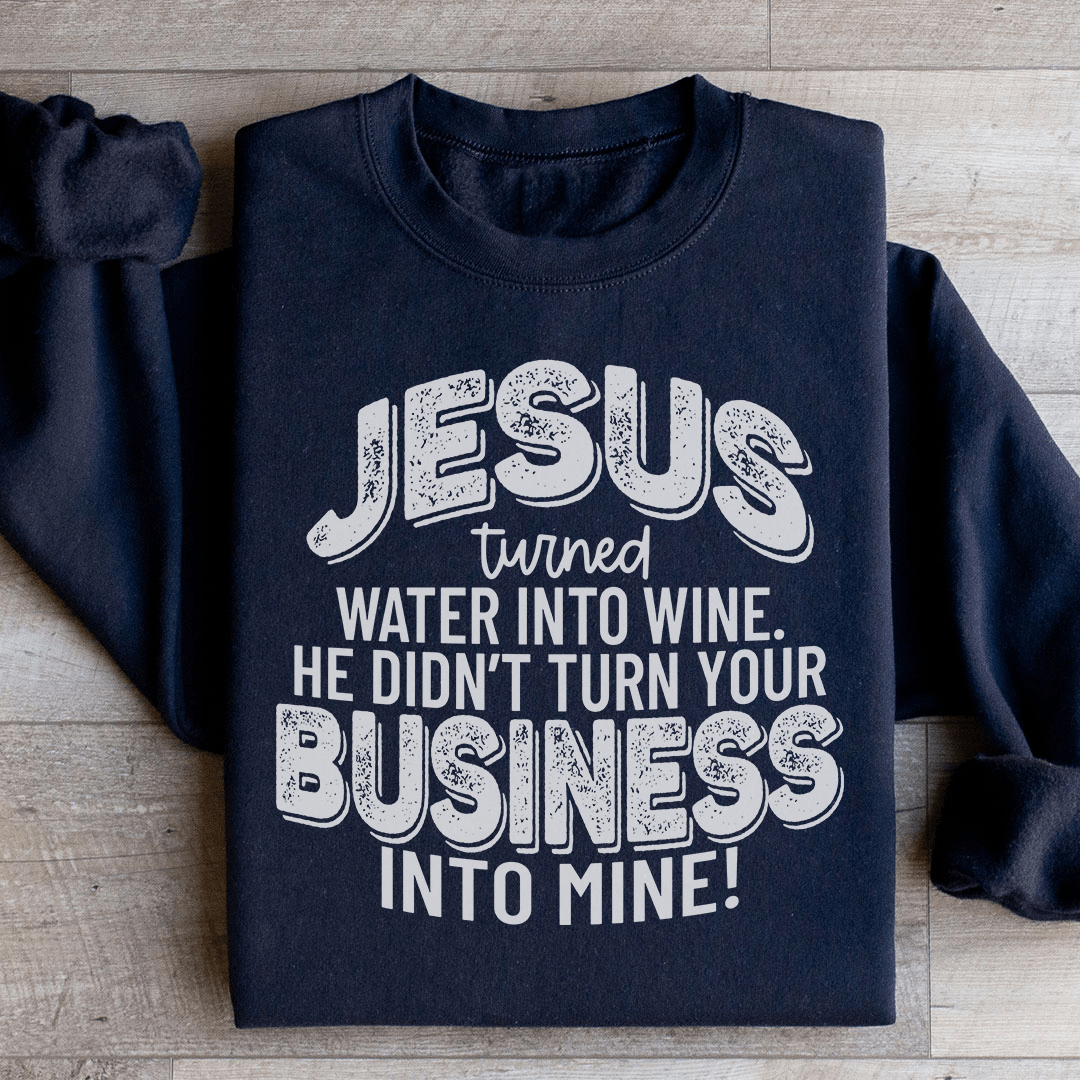 Jesus Turned Water Into Wine He Didn't Turn Your Business Into Mine Sweatshirt