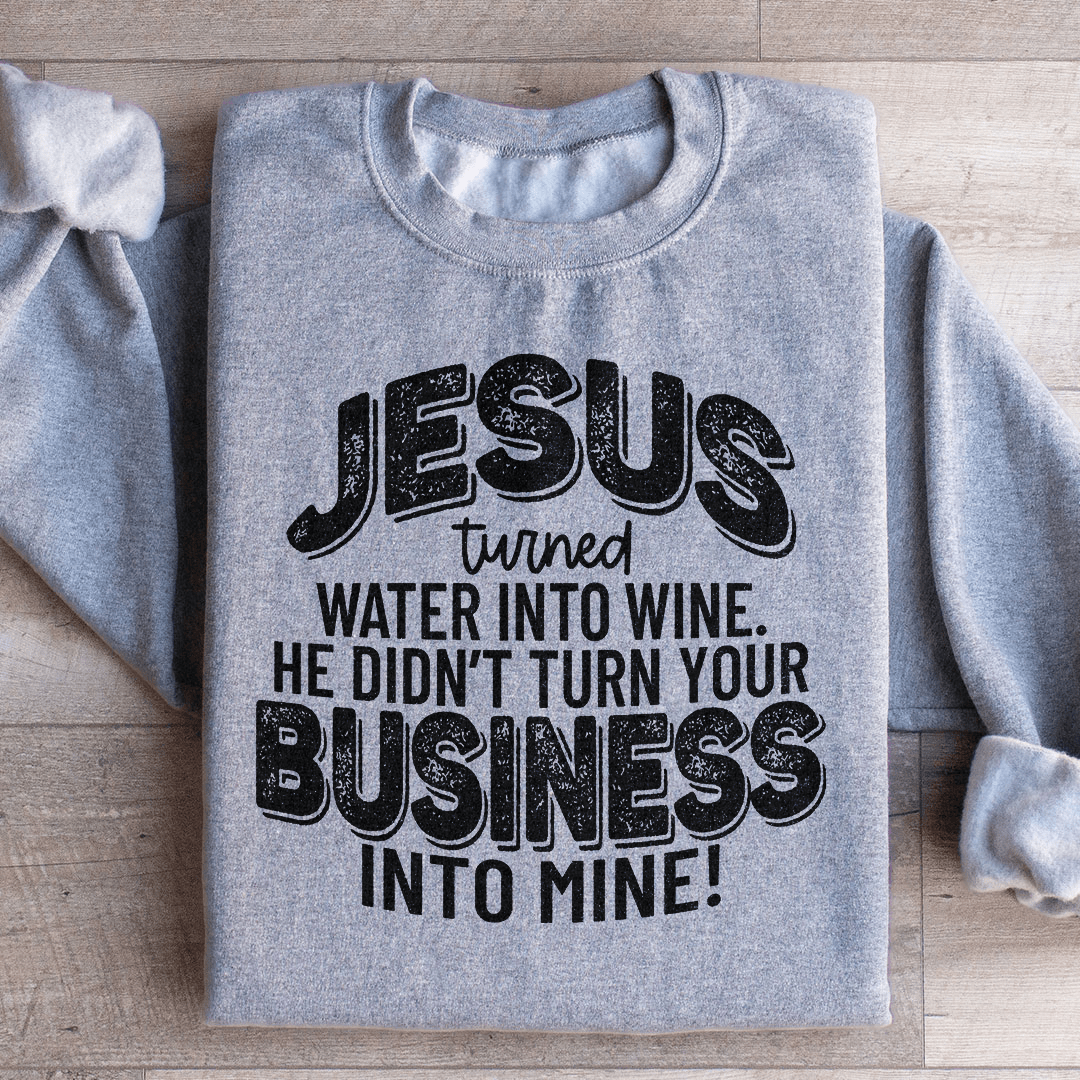 Jesus Turned Water Into Wine He Didn't Turn Your Business Into Mine Sweatshirt