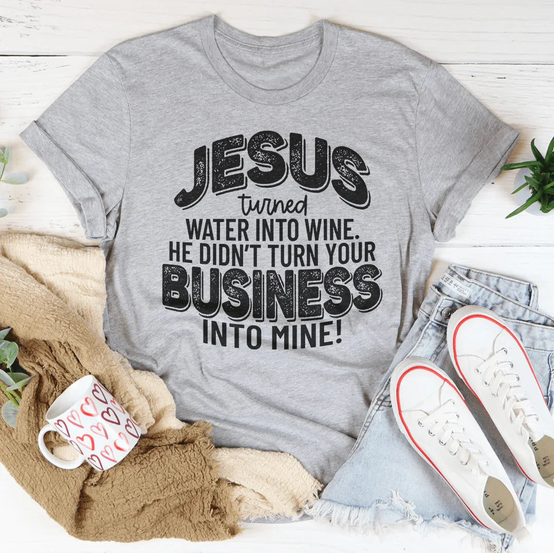 Jesus Turned Water Into Wine He Didn't Turn Your Business Into Mine Tee
