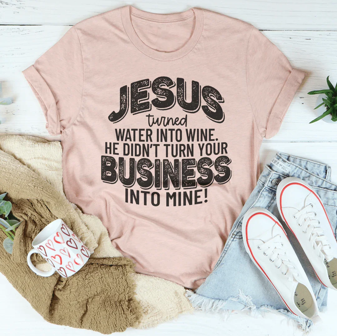 Jesus Turned Water Into Wine He Didn't Turn Your Business Into Mine Tee