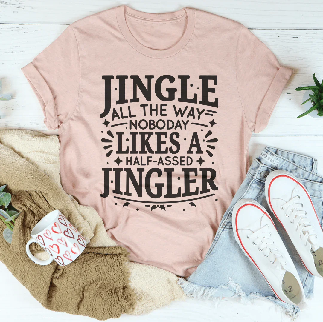 Jingle All The Way Nobody Likes A Half Assed Jingler Tee