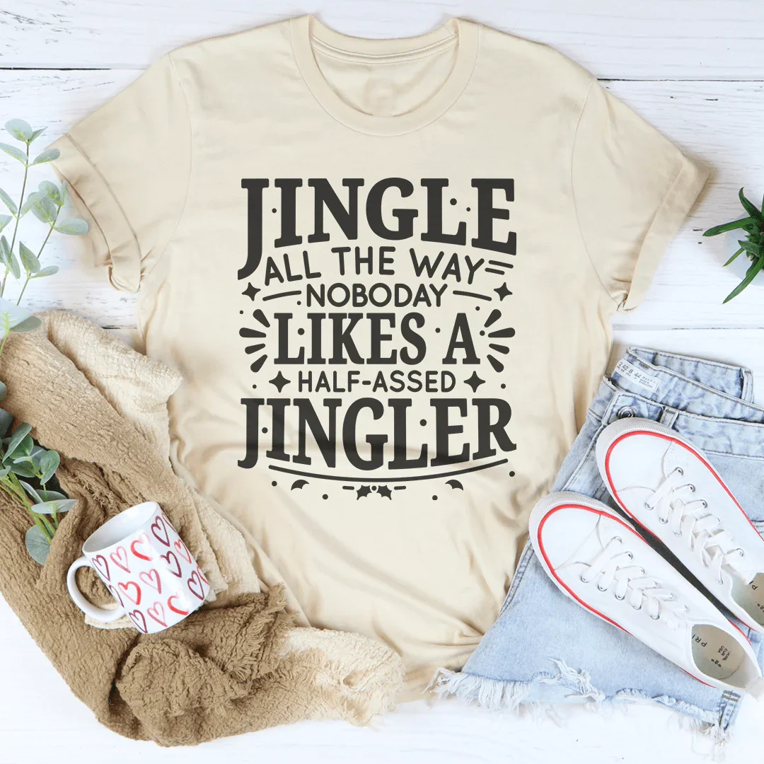 Jingle All The Way Nobody Likes A Half Assed Jingler Tee