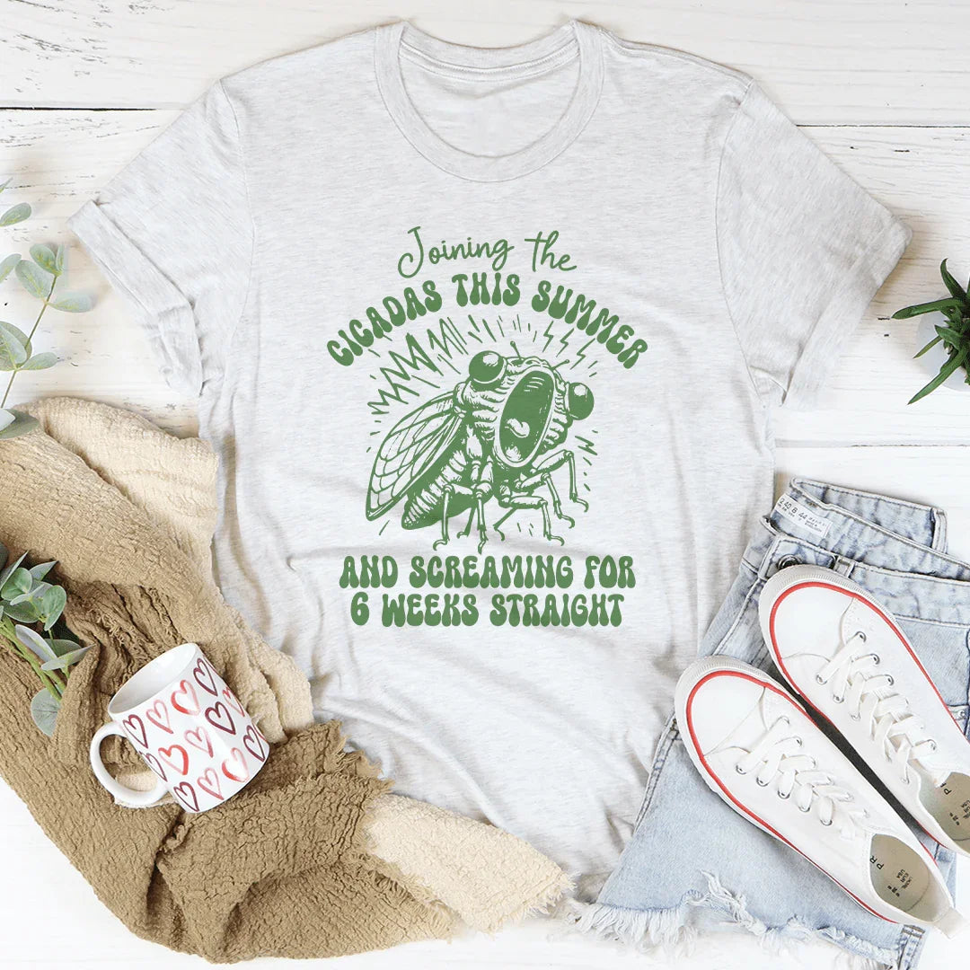 Joining The Cicadas This Summer And Screaming For 6 Weeks Straight Tee