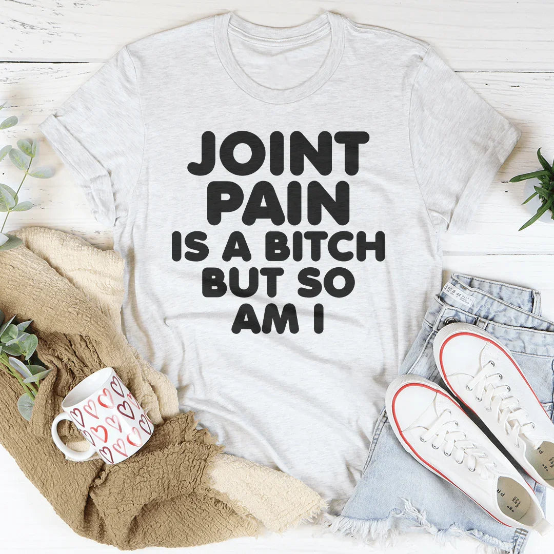 Joint Pain Is A B* But So Am I Tee