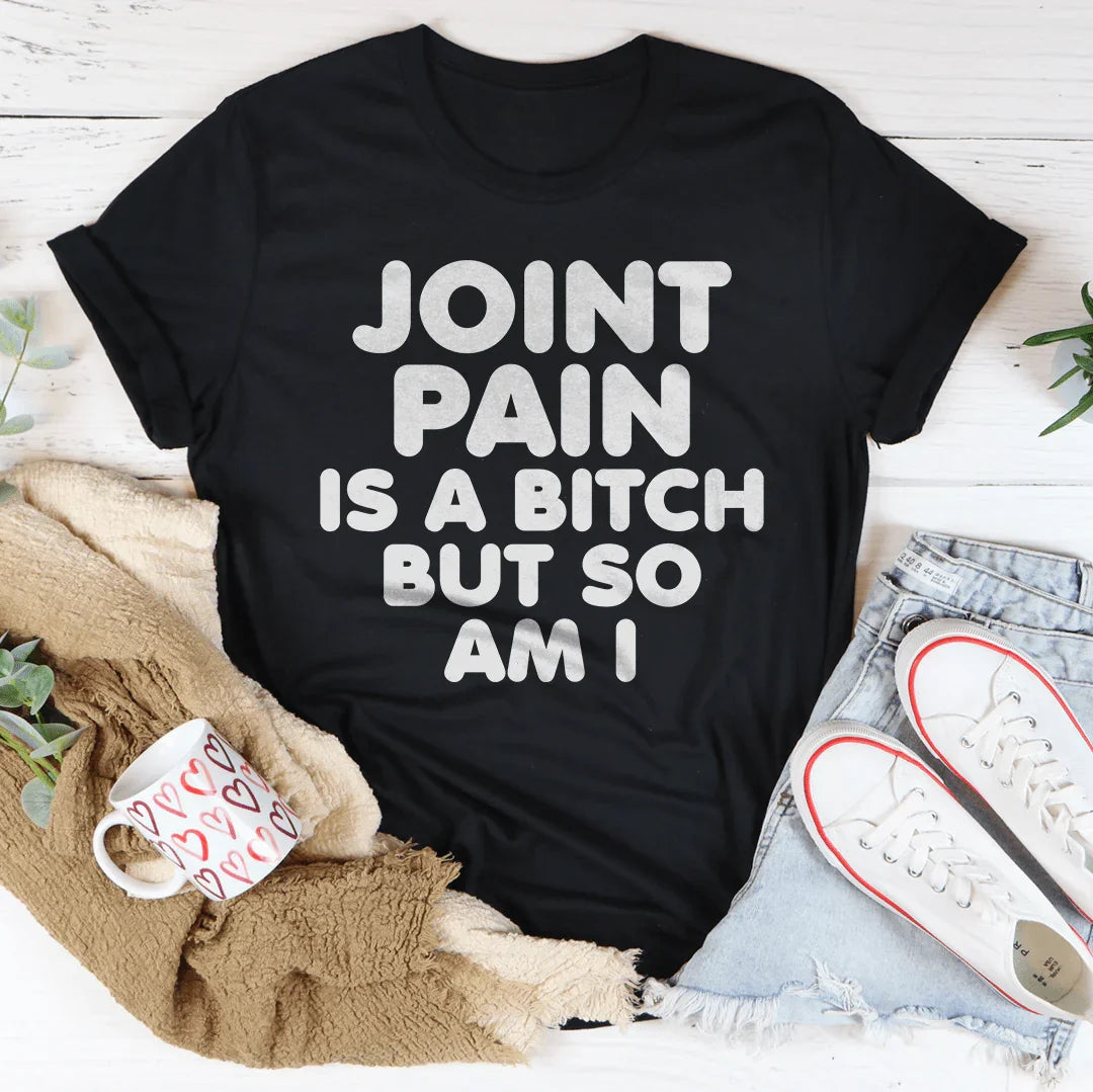Joint Pain Is A B* But So Am I Tee