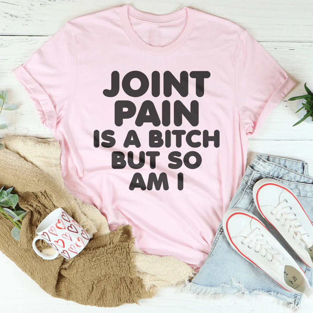 Joint Pain Is A B* But So Am I Tee