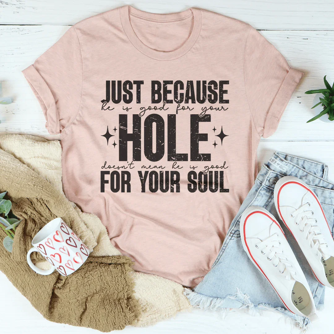 Just Because He Is Good For Your Hole Tee