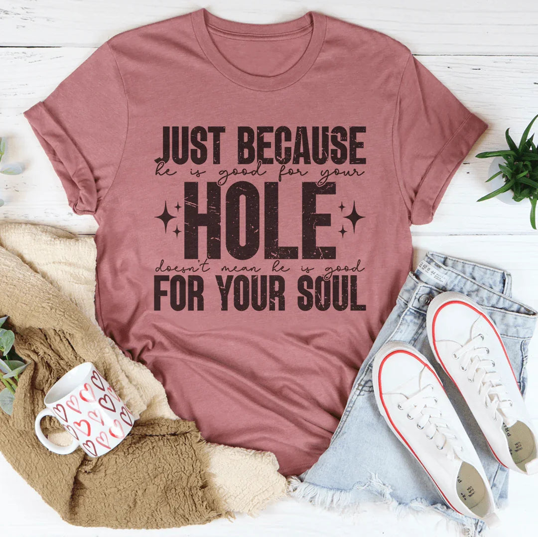 Just Because He Is Good For Your Hole Tee