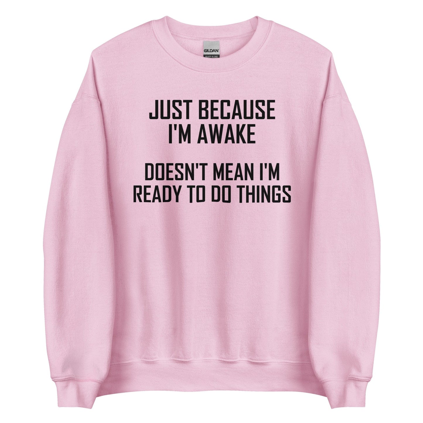 Just Because I'm Awake Doesn't Mean I'm Ready To Do Things Sweatshirt