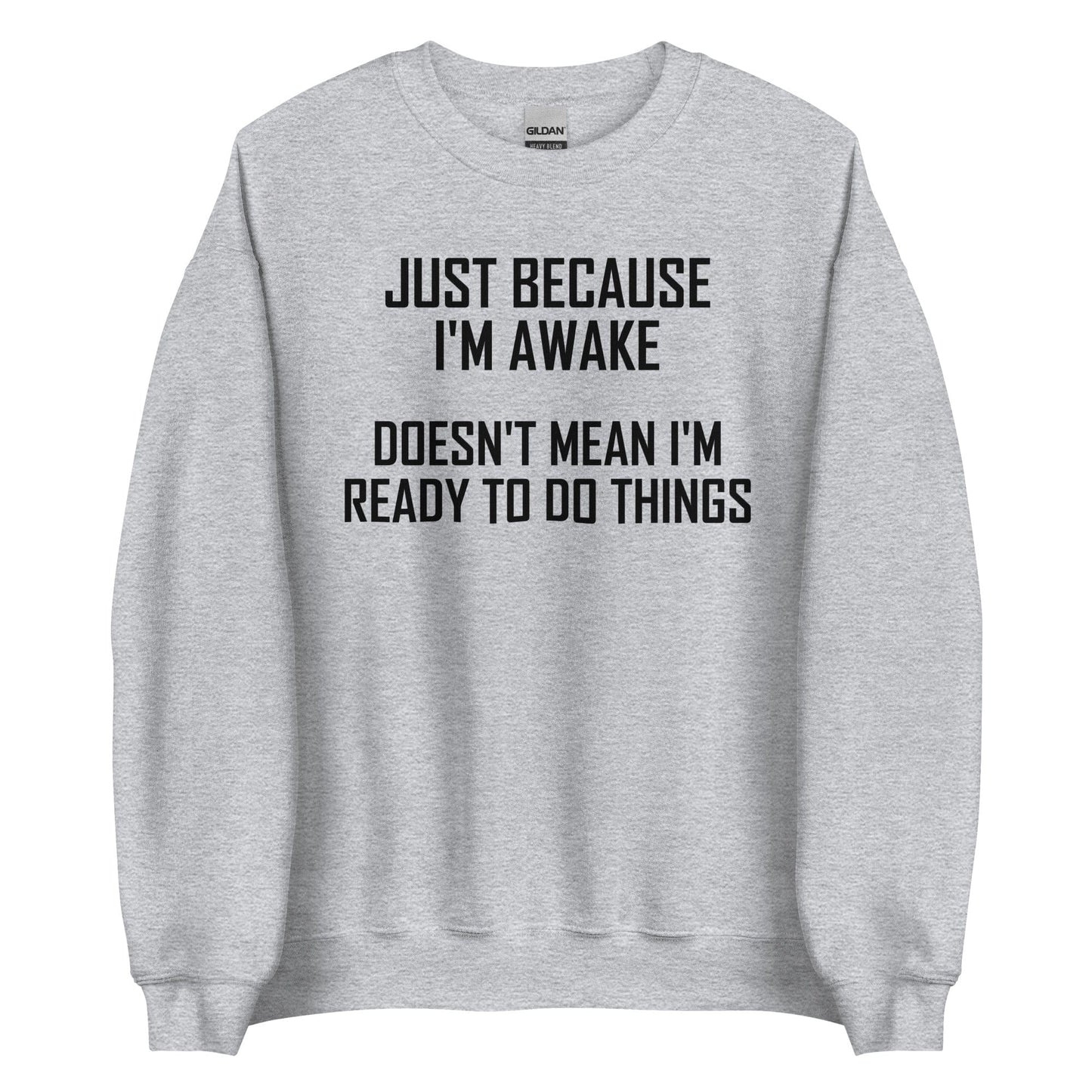 Just Because I'm Awake Doesn't Mean I'm Ready To Do Things Sweatshirt