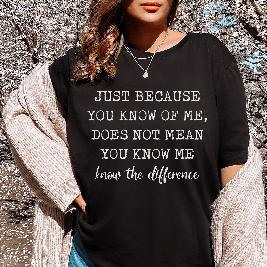 Just Because You Know Of Me Tee