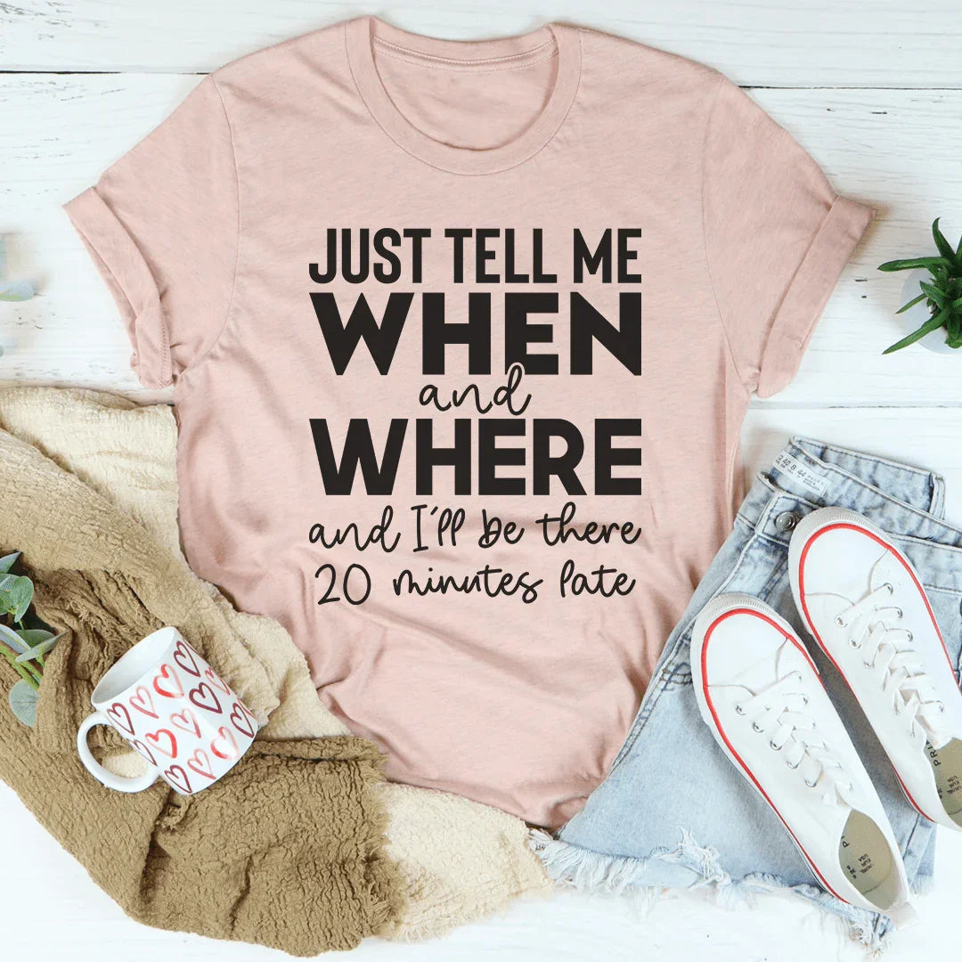 Just Tell Me When And Where Tee