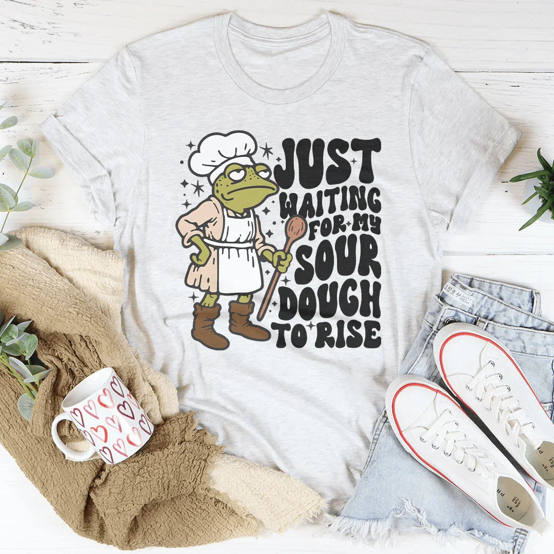 Just Waiting For My Sour Dough To Rise Tee