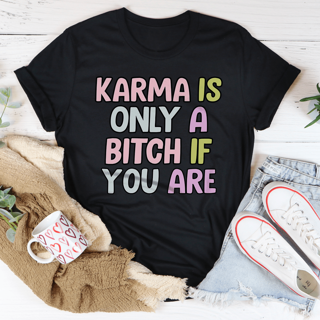 Karma Is Only A B-tch If You Are Tee