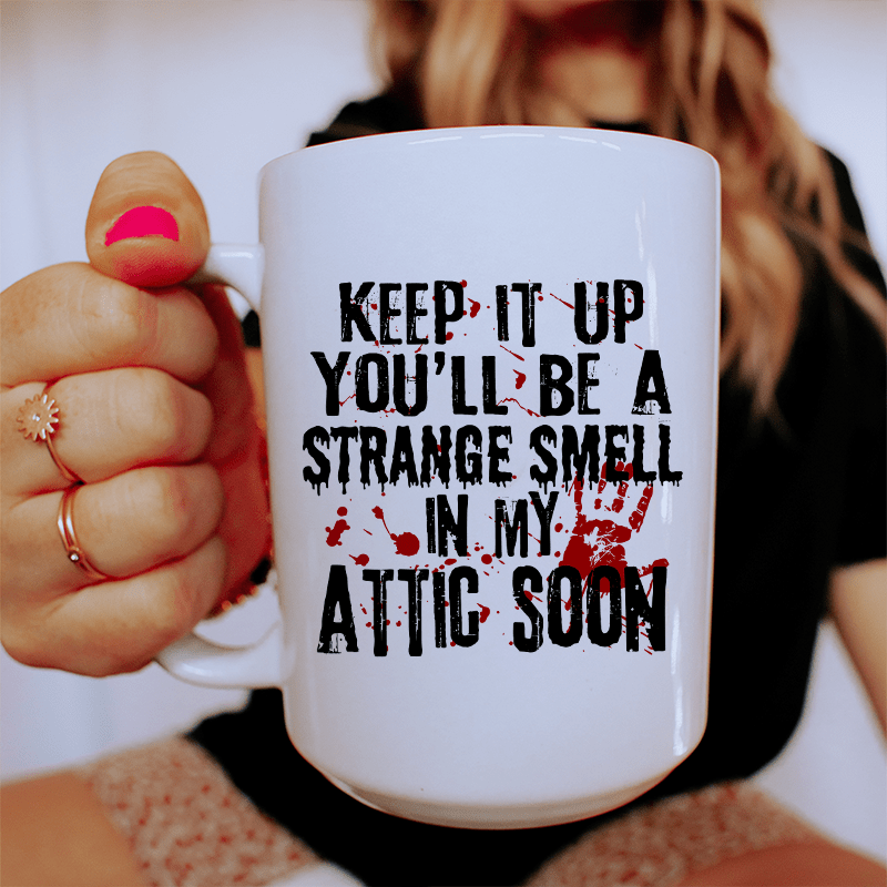 Keep It Up And You'll Be A Strange Smell In The Attic Soon Ceramic Mug 15 oz