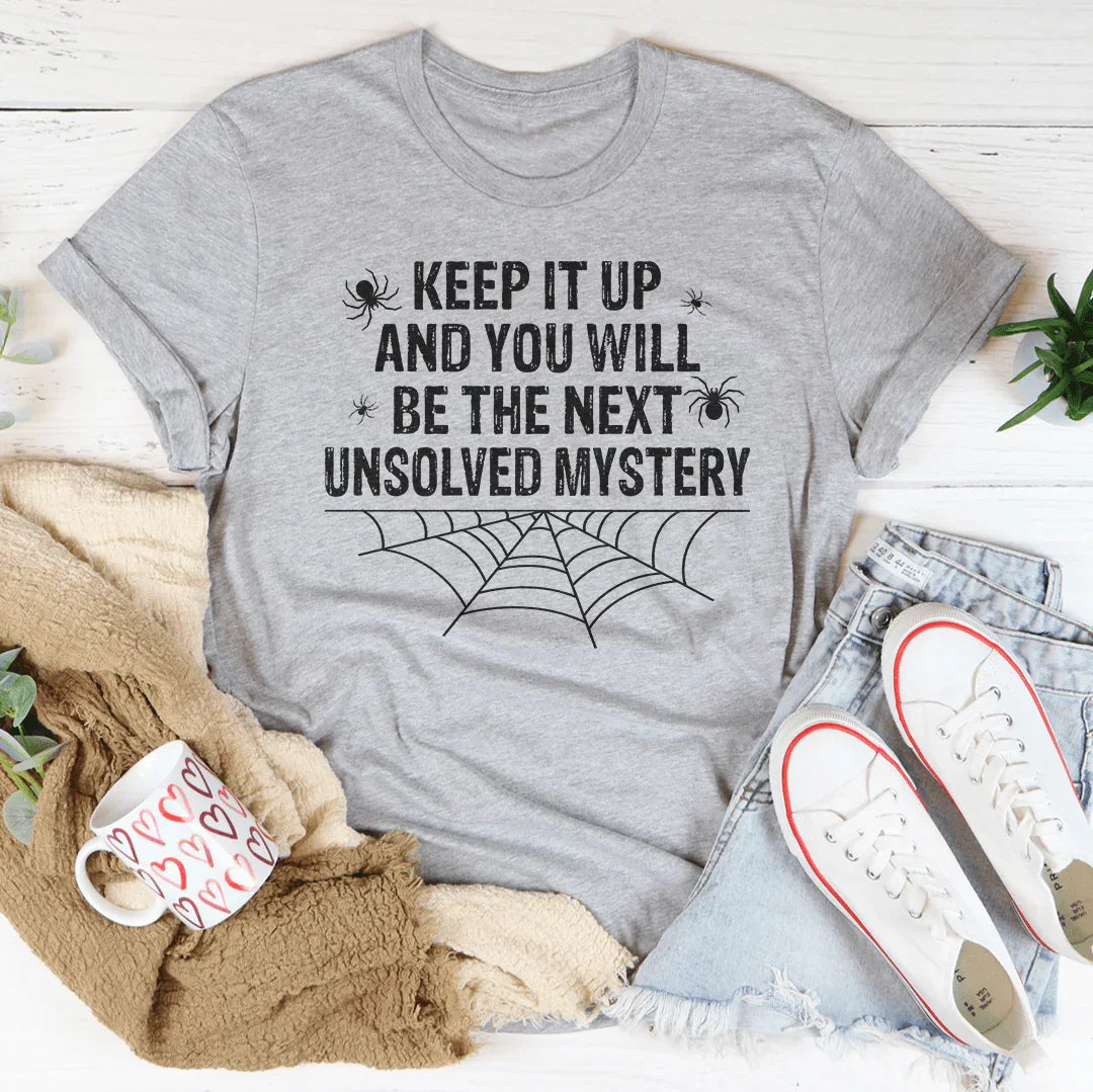 Keep It Up And You'll Be The Next Unsolved Mystery Tee