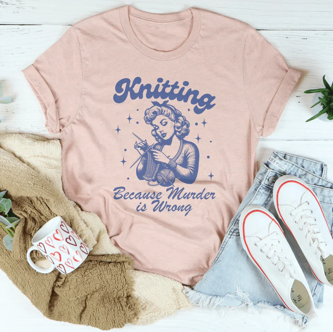 Knitting Because Murder Is Wrong Tee