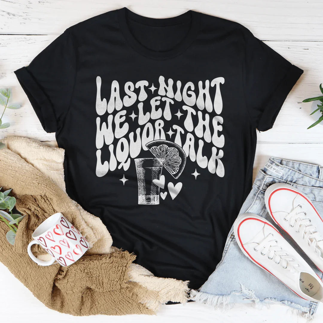 Last Night We Let The Liquor Talk Tee