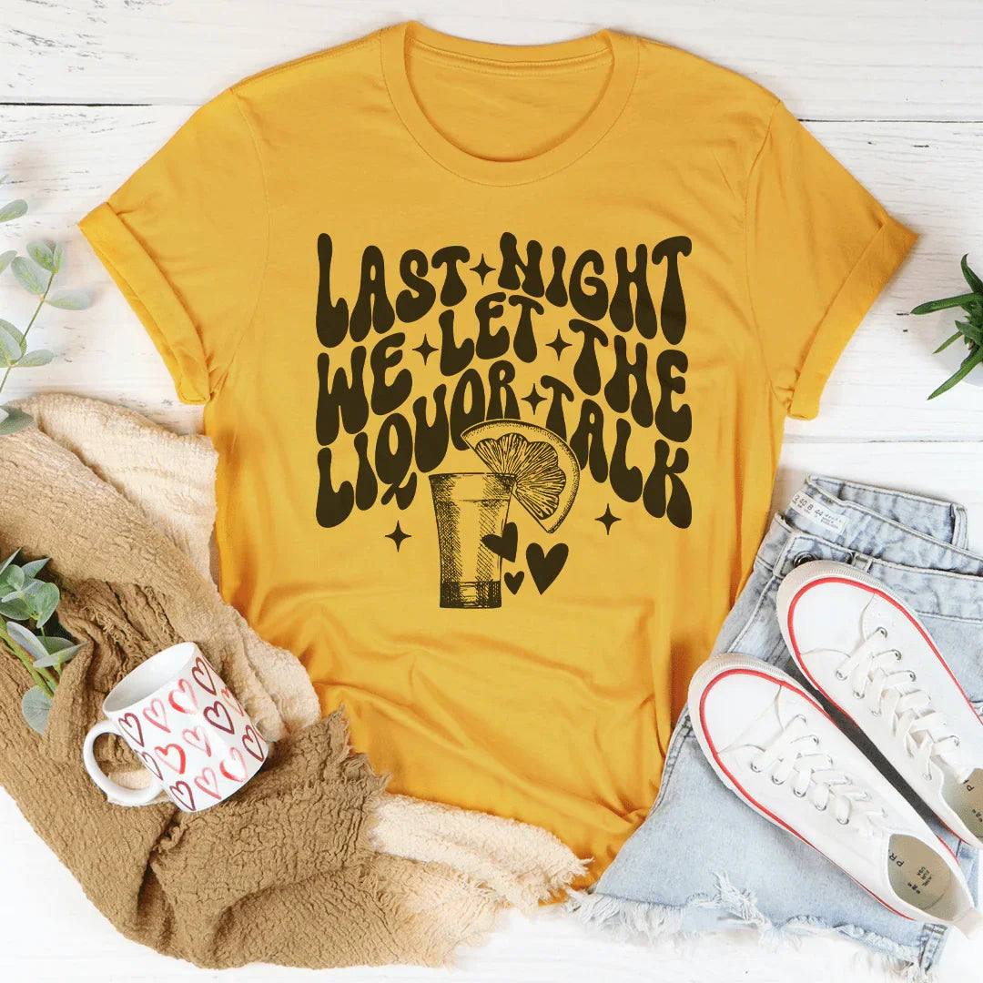 Last Night We Let The Liquor Talk Tee