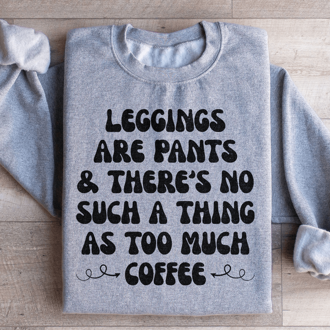 Leggings Are Pants & There's No Such A Thing As Too Much Coffee Sweatshirt