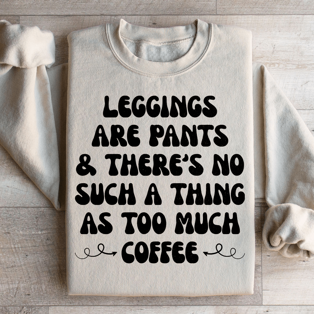 Leggings Are Pants & There's No Such A Thing As Too Much Coffee Sweatshirt