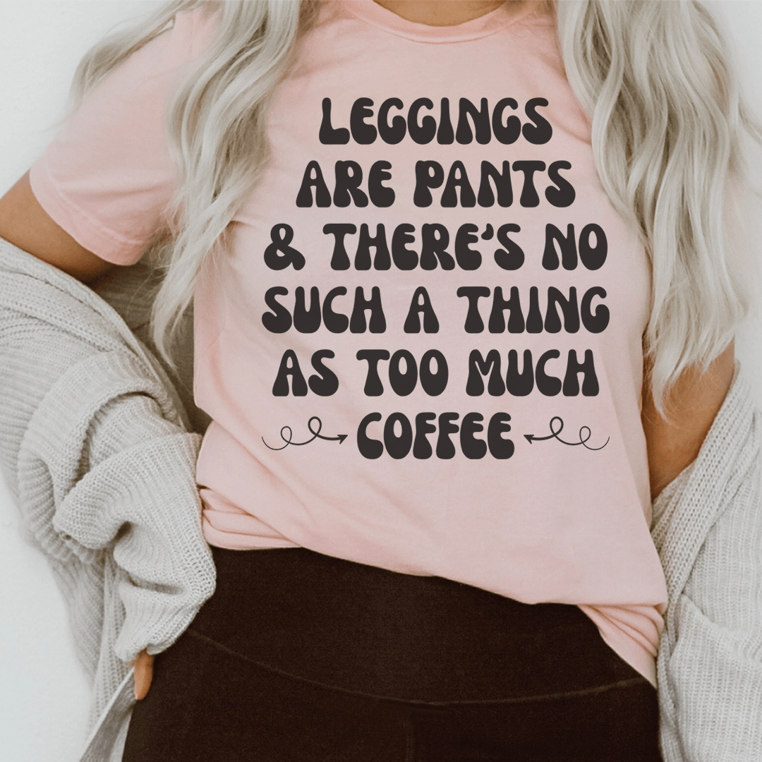 Leggings Are Pants & There's No Such A Thing As Too Much Coffee Tee