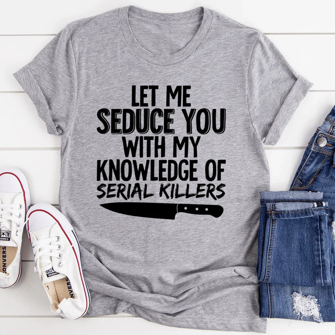 Let Me Seduce You With My Knowledge Of Serial Killers Tee