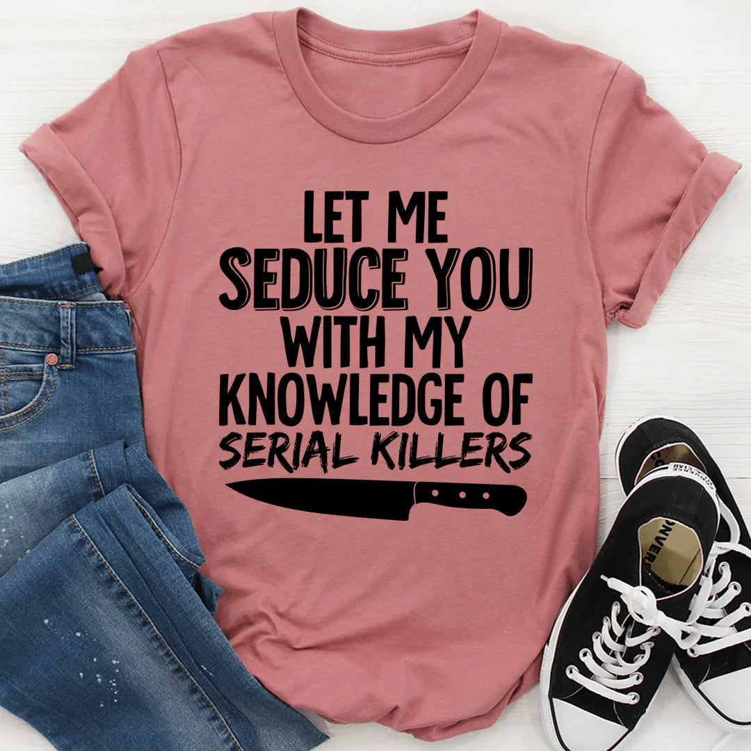 Let Me Seduce You With My Knowledge Of Serial Killers Tee