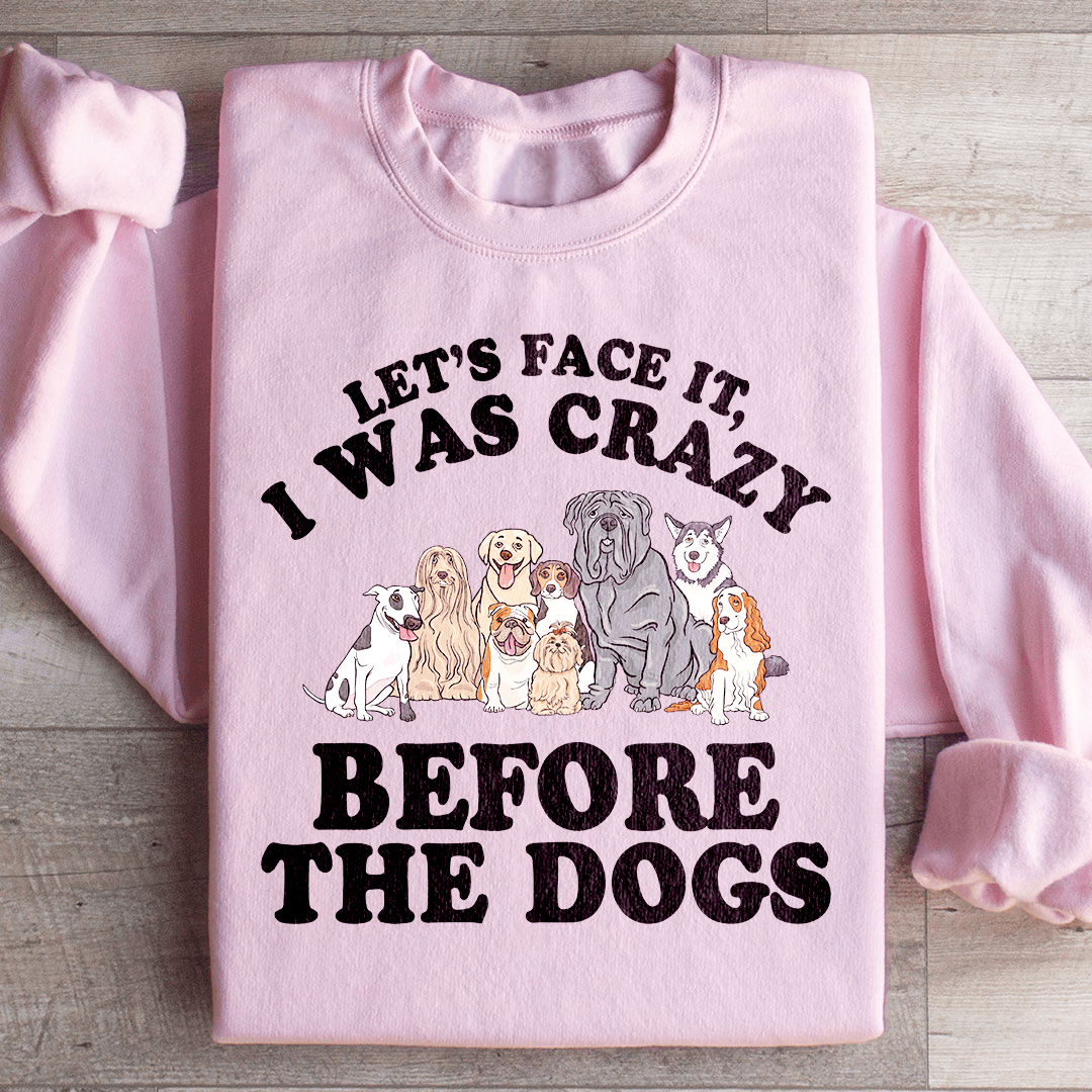 Let's Face It I Was Crazy Before The Dogs Sweatshirt