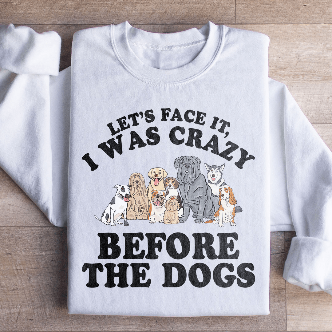 Let's Face It I Was Crazy Before The Dogs Sweatshirt