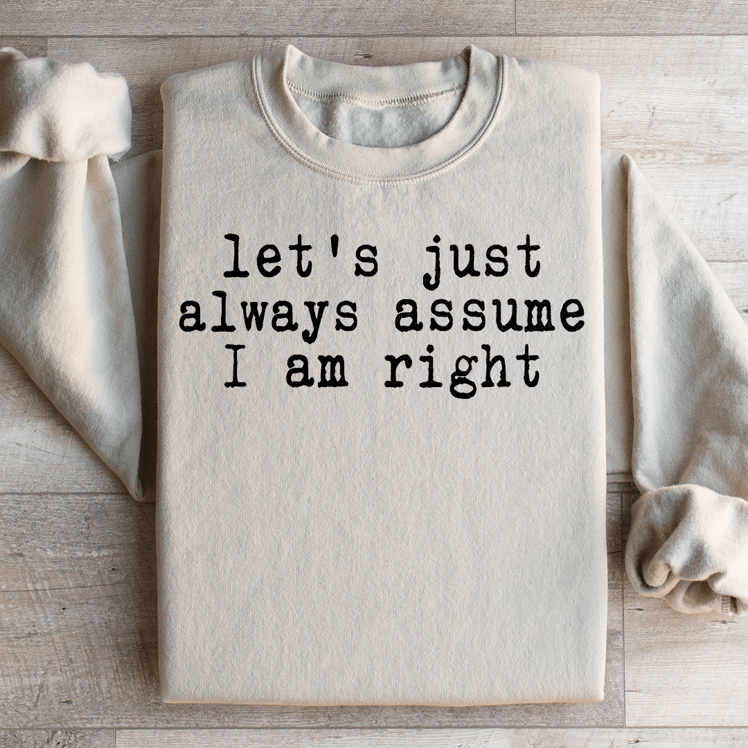 Let's Just Always Assume I Am Right Sweatshirt
