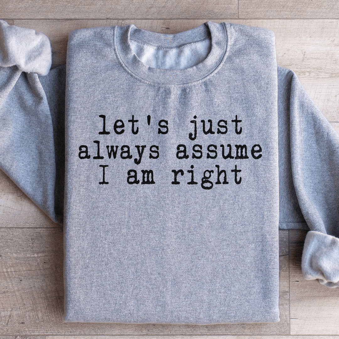 Let's Just Always Assume I Am Right Sweatshirt