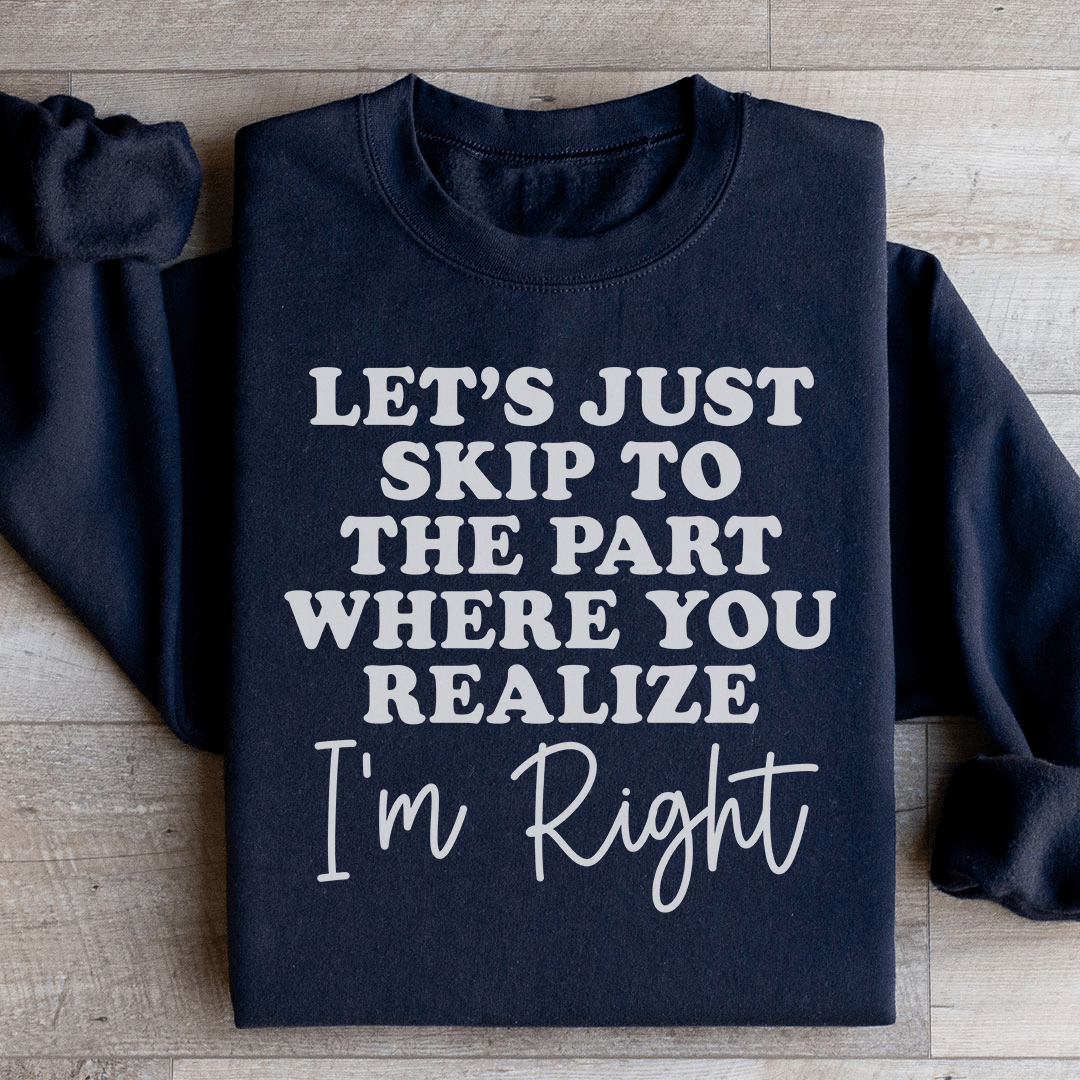 Let's Just Skip To The Part Where You Realize I'm Right Sweatshirt