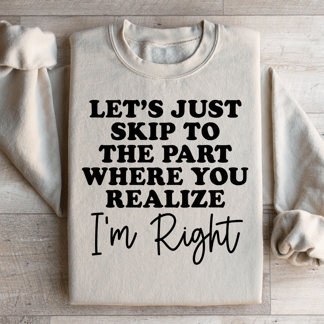 Let's Just Skip To The Part Where You Realize I'm Right Sweatshirt