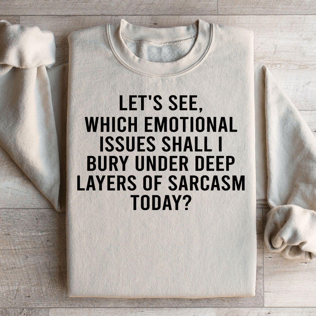 Let's See Which Emotional Issues Shall I Bury Under Deep Layers Of Sarcasm Today Sweatshirt