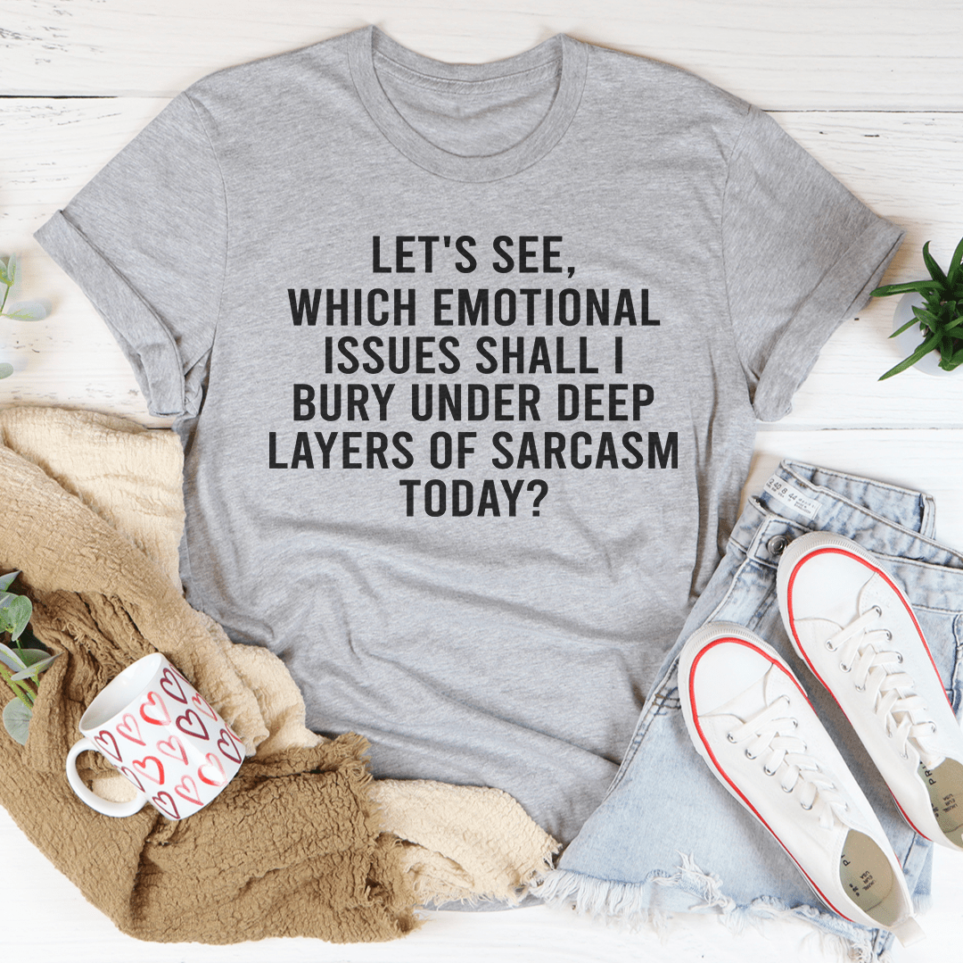Let's See Which Emotional Issues Shall I Bury Under Deep Layers Of Sarcasm Today Tee