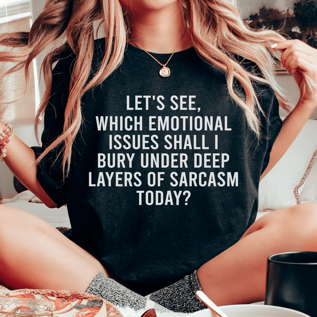 Let's See Which Emotional Issues Shall I Bury Under Deep Layers Of Sarcasm Today Tee