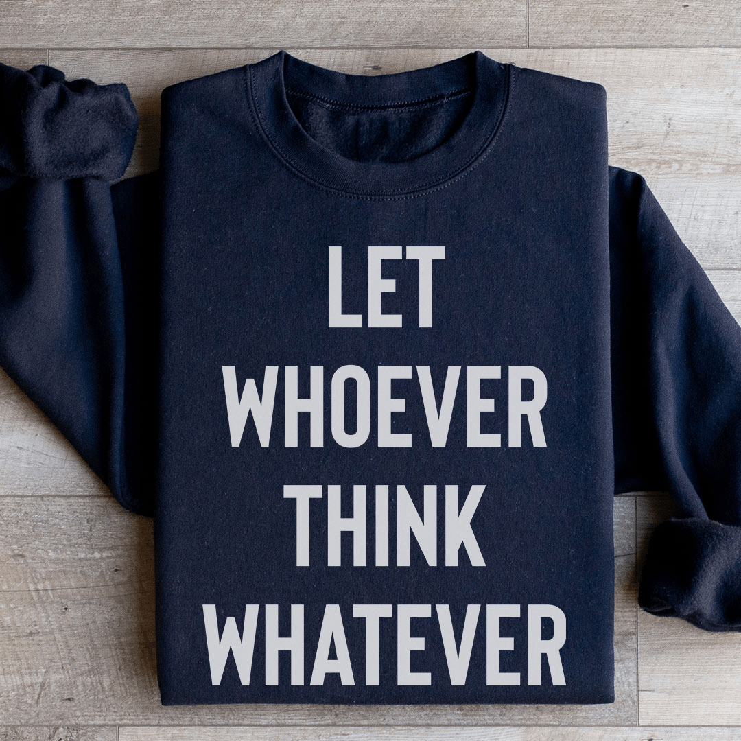 Let Whoever Think Whatever Sweatshirt