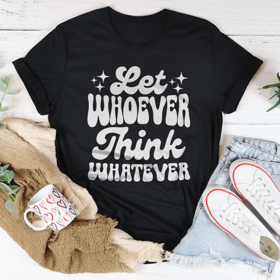 Let Whoever Think Whatever Tee