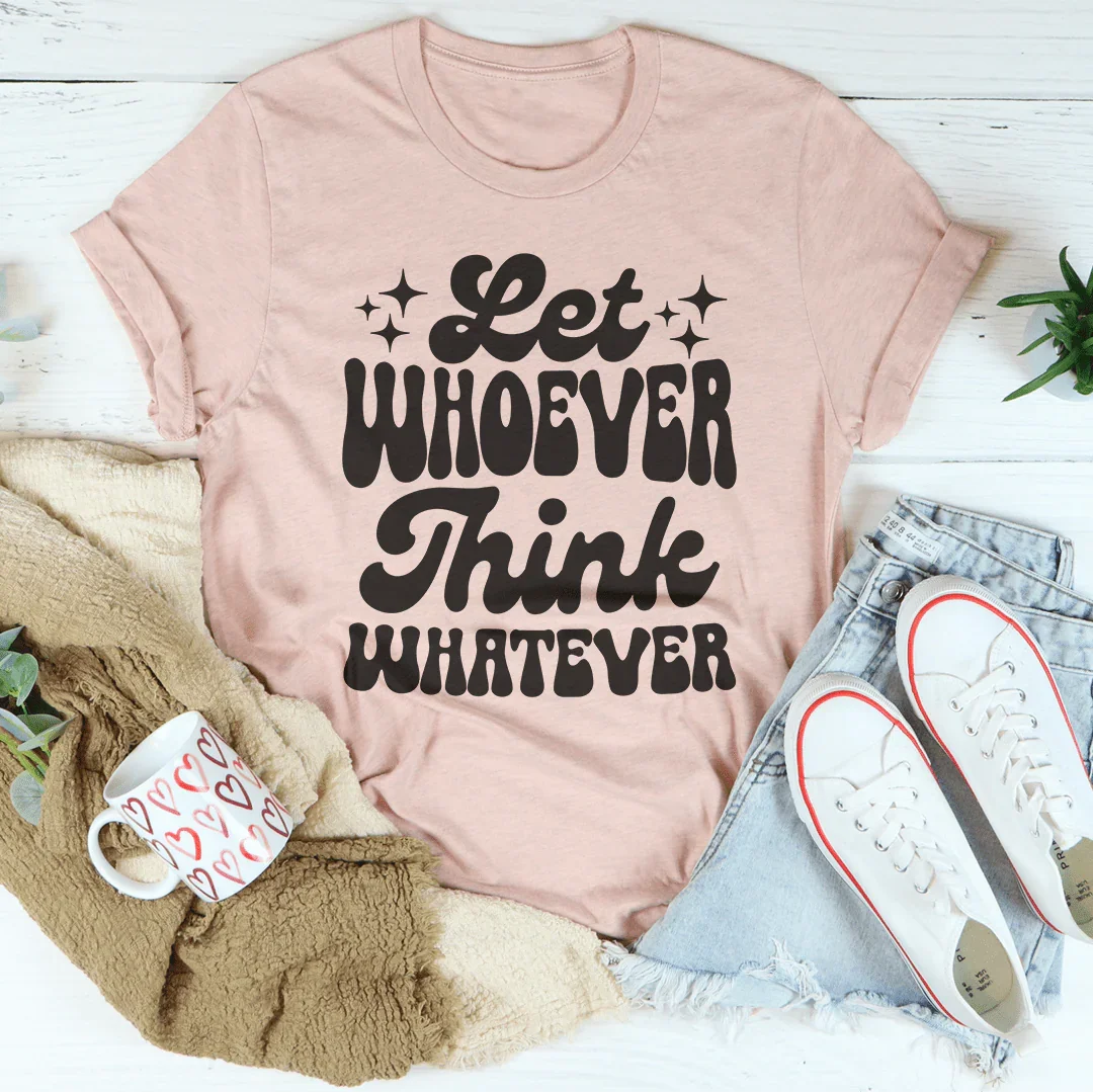 Let Whoever Think Whatever Tee