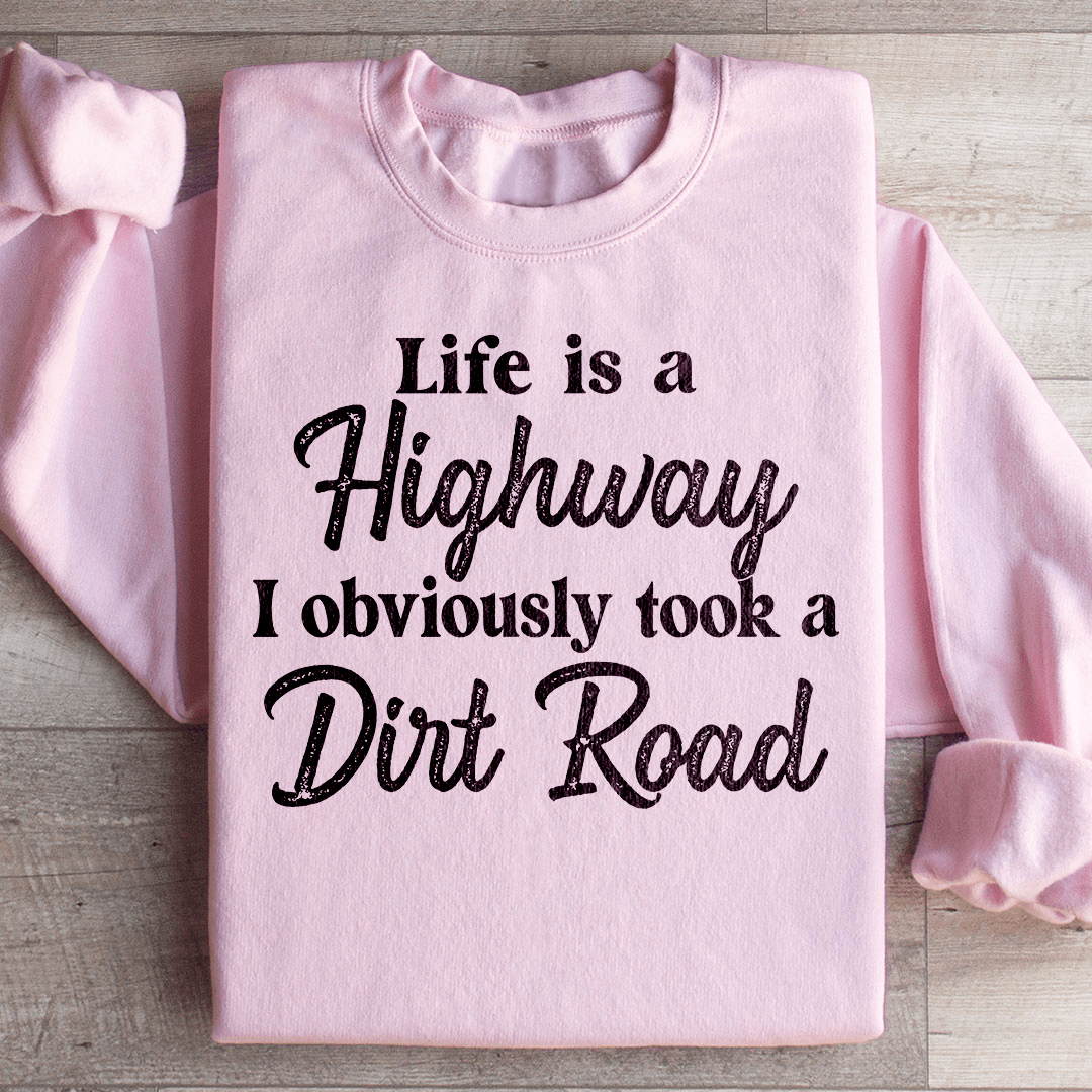 Life Is A Highway I Obviously Took A Dirt Road Sweatshirt