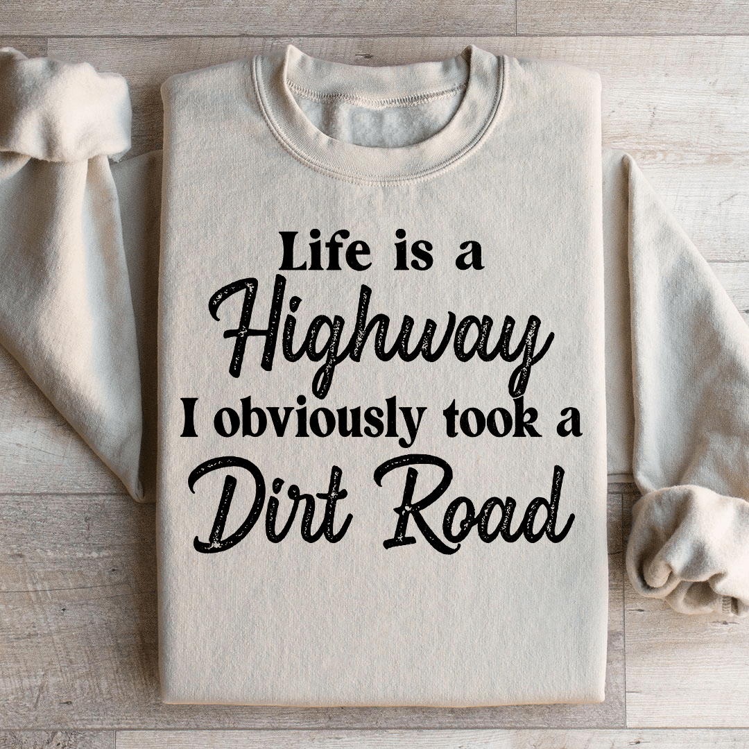 Life Is A Highway I Obviously Took A Dirt Road Sweatshirt