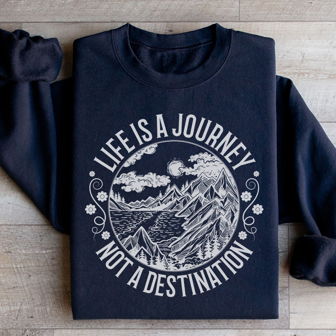 Life Is A Journey Not A Destination Sweatshirt